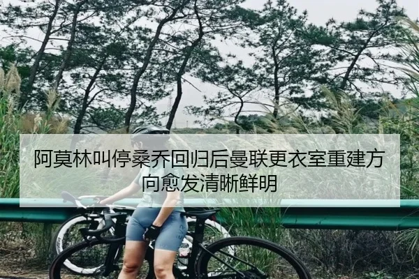 阿莫林叫停桑乔回归后曼联更衣室重建方向愈发清晰鲜明