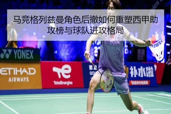 马竞格列兹曼角色后撤如何重塑西甲助攻榜与球队进攻格局