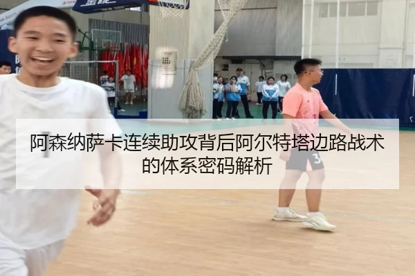 阿森纳萨卡连续助攻背后阿尔特塔边路战术的体系密码解析