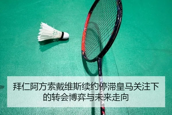 拜仁阿方索戴维斯续约停滞皇马关注下的转会博弈与未来走向